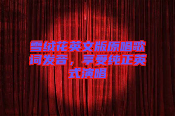 雪絨花英文版原唱歌詞發(fā)音，享受純正英式演唱