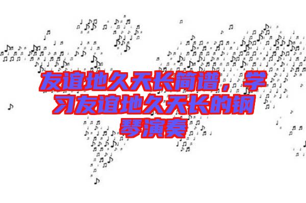 友誼地久天長簡譜，學習友誼地久天長的鋼琴演奏