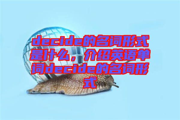 decide的名詞形式是什么，介紹英語單詞decide的名詞形式