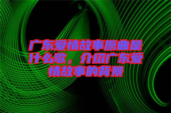 廣東愛情故事原曲是什么歌，介紹廣東愛情故事的背景