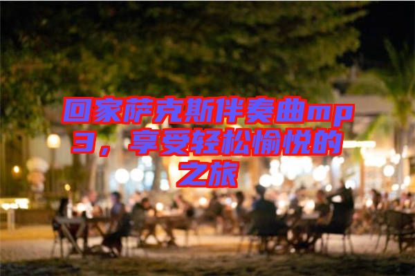 回家薩克斯伴奏曲mp3，享受輕松愉悅的之旅