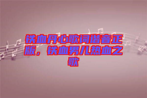 鐵血丹心歌詞諧音正版，鐵血男兒熱血之歌