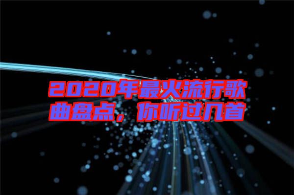 2020年最火流行歌曲盤點，你聽過幾首