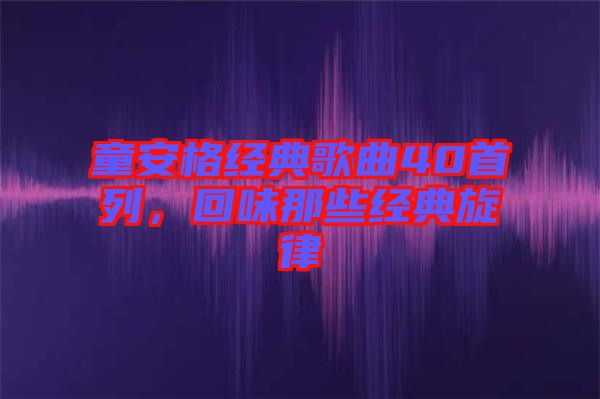 童安格經(jīng)典歌曲40首列，回味那些經(jīng)典旋律