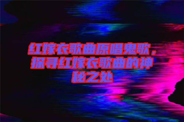 紅嫁衣歌曲原唱鬼歌，探尋紅嫁衣歌曲的神秘之處