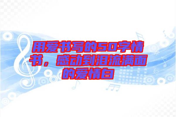 用愛書寫的50字情書，感動到淚流滿面的愛情白