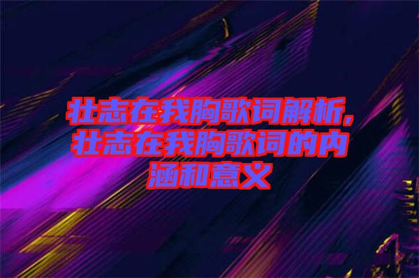 壯志在我胸歌詞解析,壯志在我胸歌詞的內(nèi)涵和意義