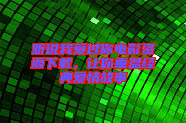 聽(tīng)說(shuō)我愛(ài)過(guò)你電影資源下載，讓你重溫經(jīng)典愛(ài)情故事