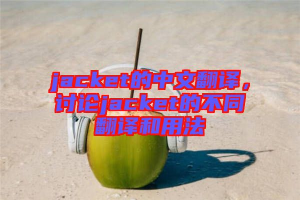 jacket的中文翻譯，討論jacket的不同翻譯和用法