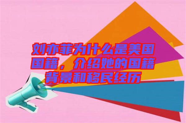 劉亦菲為什么是美國國籍，介紹她的國籍背景和移民經(jīng)歷