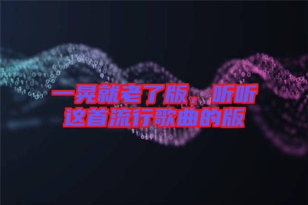 一晃就老了版，聽聽這首流行歌曲的版