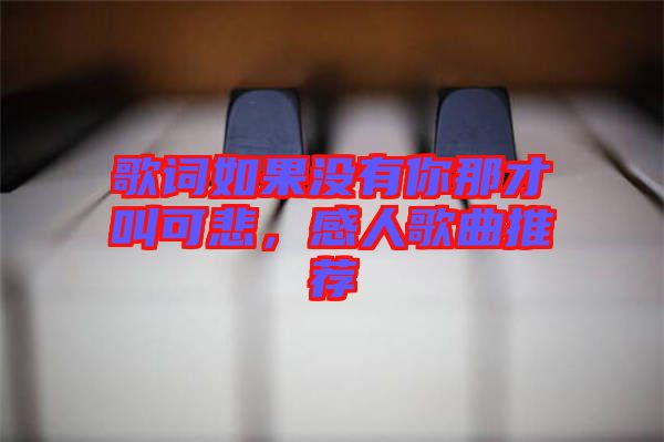 歌詞如果沒有你那才叫可悲，感人歌曲推薦