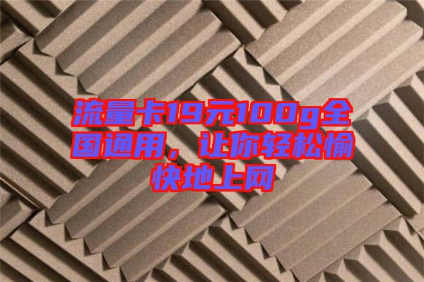 流量卡19元100g全國通用，讓你輕松愉快地上網(wǎng)