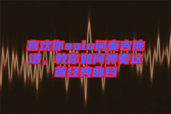 喜歡你solo間奏吉他譜，教你如何彈奏這首經(jīng)典曲目