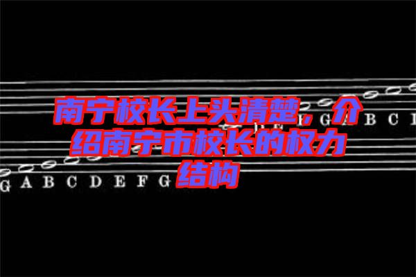 南寧校長上頭清楚，介紹南寧市校長的權(quán)力結(jié)構(gòu)