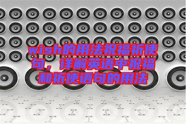 wish的用法祝福祈使句，詳解英語(yǔ)中祝福和祈使語(yǔ)句的用法