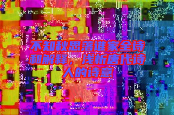 不知秋思落誰家全詩和解釋，淺析唐代詩人的詩意