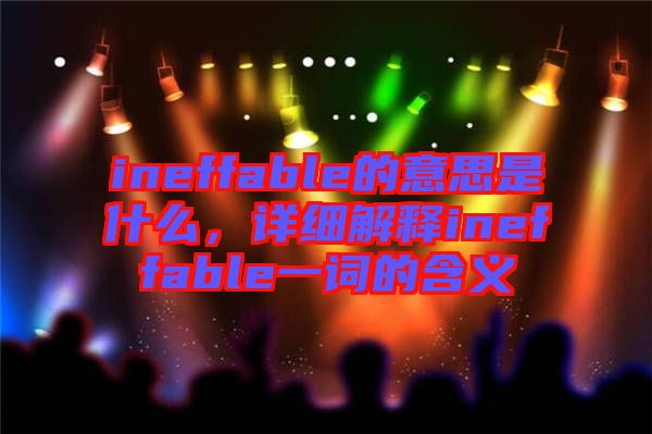 ineffable的意思是什么，詳細(xì)解釋ineffable一詞的含義