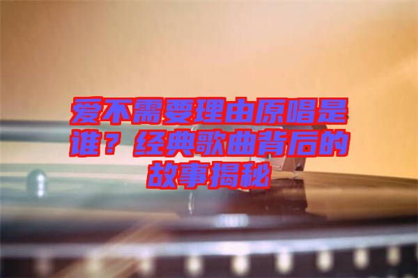 愛(ài)不需要理由原唱是誰(shuí)？經(jīng)典歌曲背后的故事揭秘