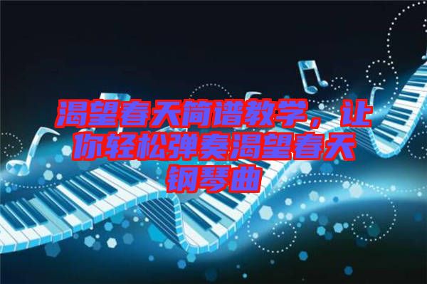 渴望春天簡(jiǎn)譜教學(xué)，讓你輕松彈奏渴望春天鋼琴曲