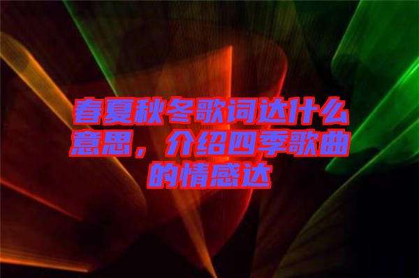 春夏秋冬歌詞達(dá)什么意思，介紹四季歌曲的情感達(dá)