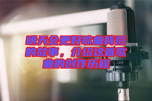 明天會更好歌曲背后的故事，介紹這首歌曲的創(chuàng)作歷程