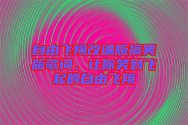 自由飛翔改編版搞笑版歌詞，讓你笑到飛起的自由飛翔