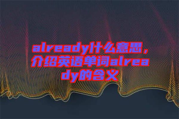 already什么意思，介紹英語單詞already的含義