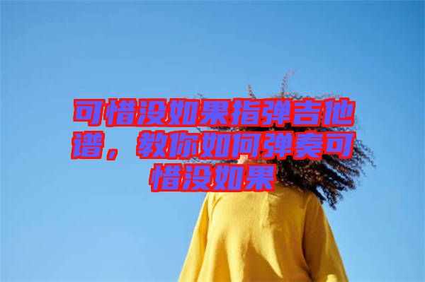 可惜沒如果指彈吉他譜，教你如何彈奏可惜沒如果