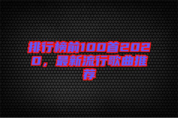 排行榜前100首2020，最新流行歌曲推薦