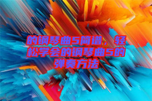 的鋼琴曲5簡譜，輕松學會的鋼琴曲5的彈奏方法