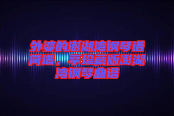 外婆的澎湖灣鋼琴譜簡(jiǎn)譜，享珍藏版澎湖灣鋼琴曲譜