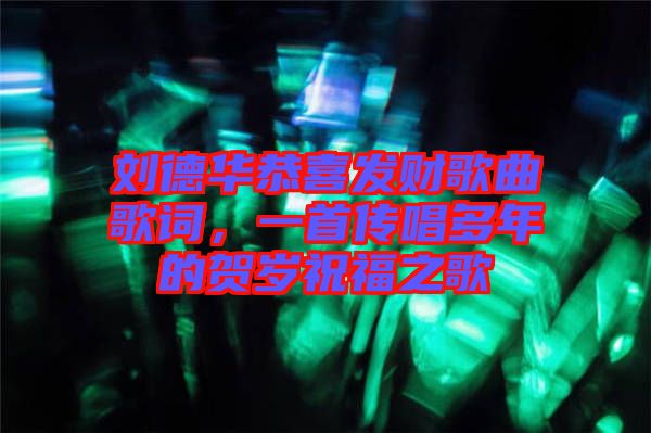 劉德華恭喜發(fā)財歌曲歌詞，一首傳唱多年的賀歲祝福之歌