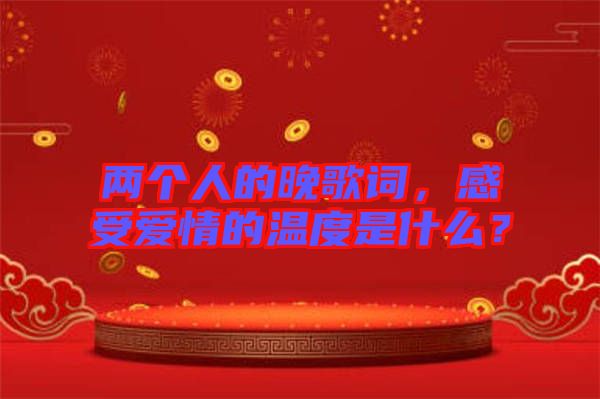 兩個人的晚歌詞，感受愛情的溫度是什么？