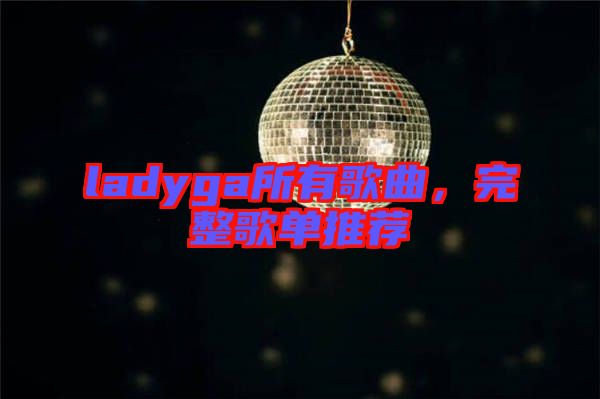 ladyga所有歌曲，完整歌單推薦