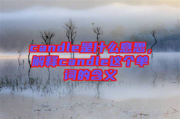 candle是什么意思，解釋candle這個(gè)單詞的含義