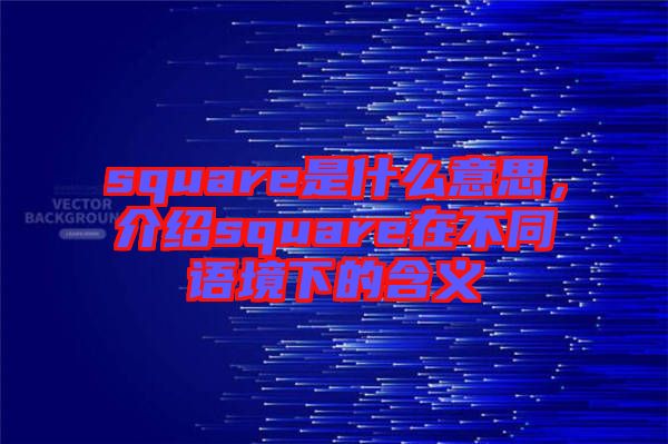 square是什么意思，介紹square在不同語境下的含義