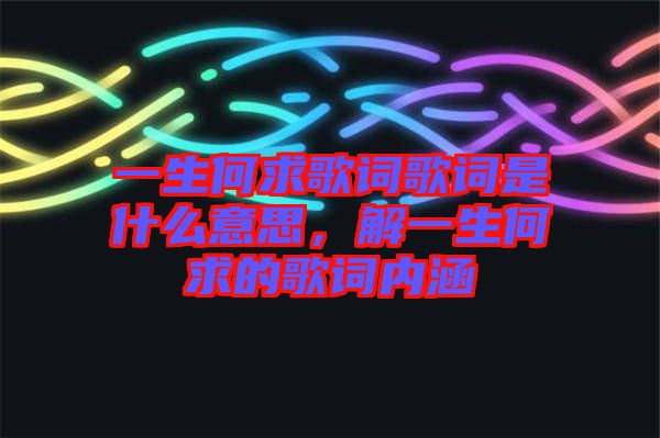 一生何求歌詞歌詞是什么意思，解一生何求的歌詞內(nèi)涵