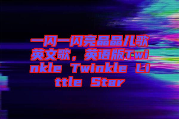 一閃一閃亮晶晶兒歌英文歌，英語版Twinkle Twinkle Little Star