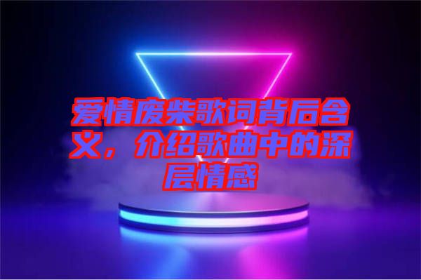 愛(ài)情廢柴歌詞背后含義，介紹歌曲中的深層情感