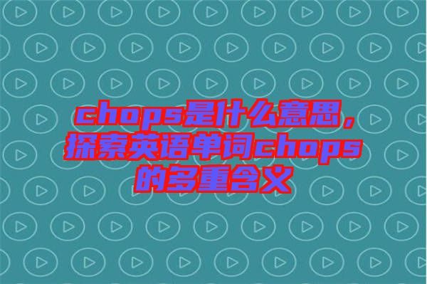 chops是什么意思，探索英語單詞chops的多重含義