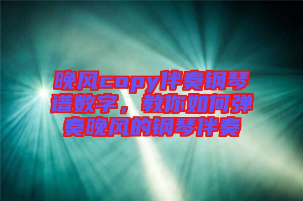 晚風(fēng)copy伴奏鋼琴譜數(shù)字，教你如何彈奏晚風(fēng)的鋼琴伴奏