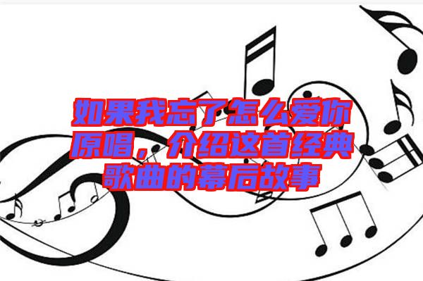 如果我忘了怎么愛你原唱，介紹這首經(jīng)典歌曲的幕后故事