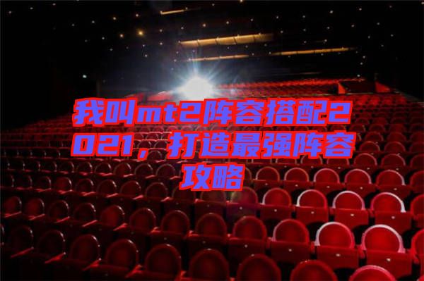 我叫mt2陣容搭配2021，打造最強(qiáng)陣容攻略