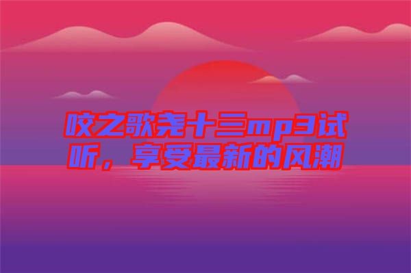 咬之歌堯十三mp3試聽，享受最新的風(fēng)潮