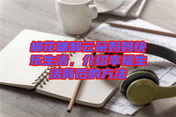 棉花糖和云朵媽媽快樂生活，介紹幸福生活背后的方法