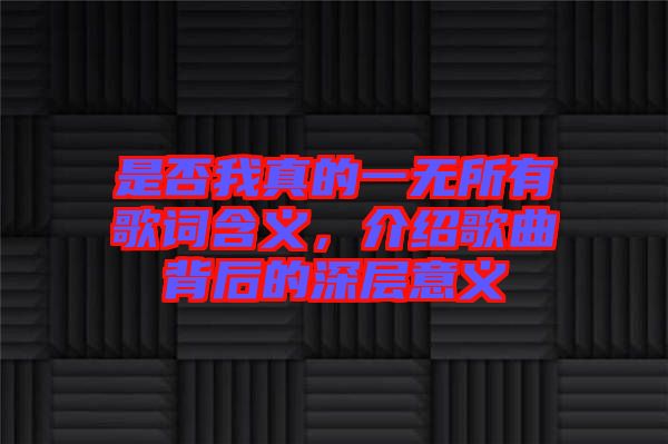 是否我真的一無所有歌詞含義，介紹歌曲背后的深層意義