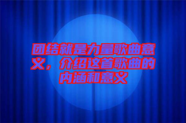 團(tuán)結(jié)就是力量歌曲意義，介紹這首歌曲的內(nèi)涵和意義