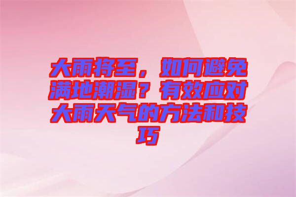 大雨將至，如何避免滿地潮濕？有效應(yīng)對大雨天氣的方法和技巧