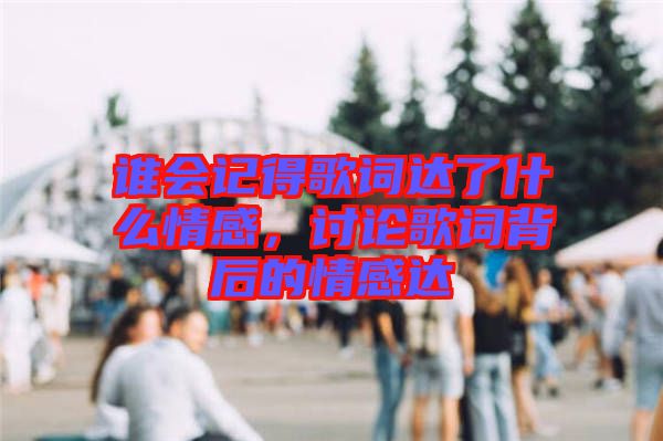 誰會記得歌詞達了什么情感，討論歌詞背后的情感達